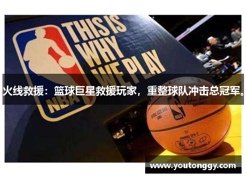 火线救援：篮球巨星救援玩家，重整球队冲击总冠军。